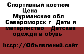 Спортивный костюм › Цена ­ 1 500 - Мурманская обл., Североморск г. Дети и материнство » Детская одежда и обувь   
